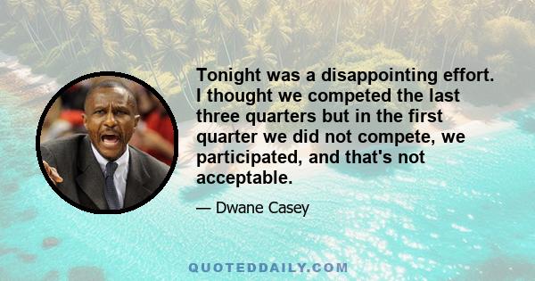 Tonight was a disappointing effort. I thought we competed the last three quarters but in the first quarter we did not compete, we participated, and that's not acceptable.