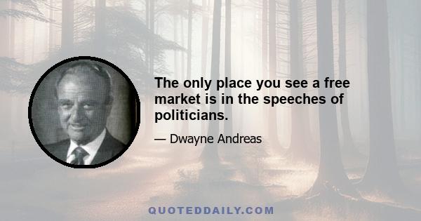 The only place you see a free market is in the speeches of politicians.