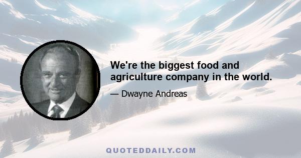 We're the biggest food and agriculture company in the world.