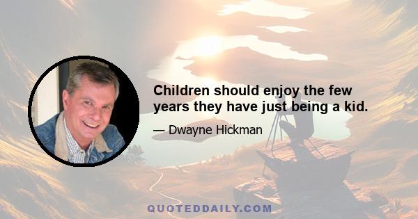 Children should enjoy the few years they have just being a kid.