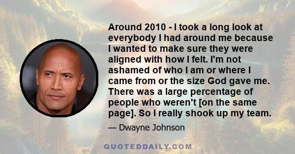 Around 2010 - I took a long look at everybody I had around me because I wanted to make sure they were aligned with how I felt. I'm not ashamed of who I am or where I came from or the size God gave me. There was a large