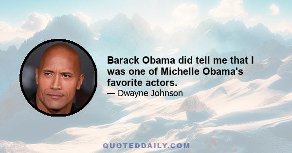 Barack Obama did tell me that I was one of Michelle Obama's favorite actors.