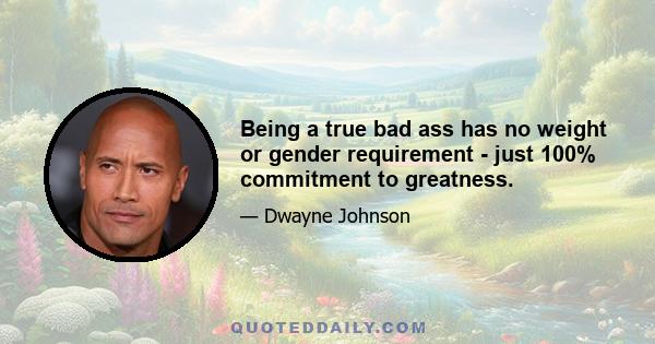 Being a true bad ass has no weight or gender requirement - just 100% commitment to greatness.