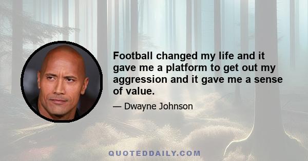 Football changed my life and it gave me a platform to get out my aggression and it gave me a sense of value.