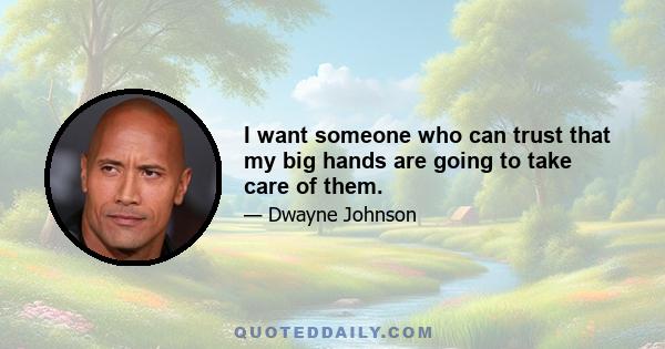 I want someone who can trust that my big hands are going to take care of them.