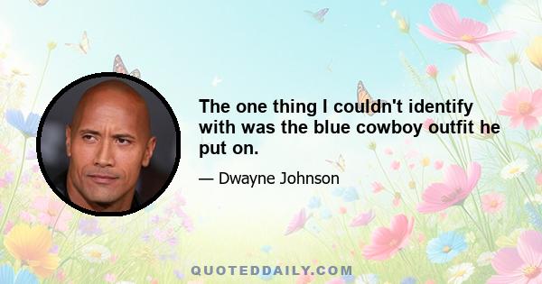 The one thing I couldn't identify with was the blue cowboy outfit he put on.