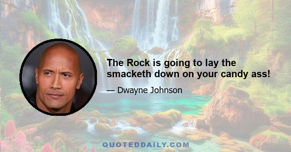 The Rock is going to lay the smacketh down on your candy ass!