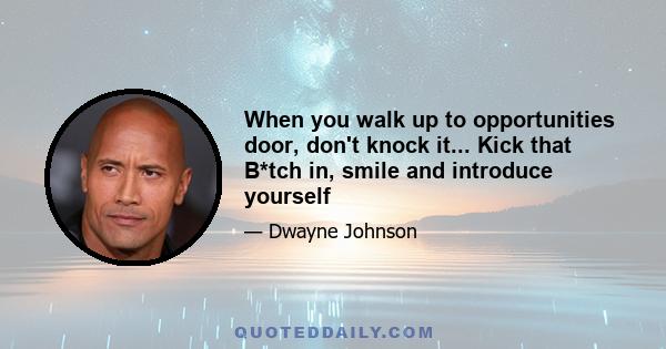 When you walk up to opportunities door, don't knock it... Kick that B*tch in, smile and introduce yourself