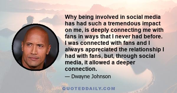 Why being involved in social media has had such a tremendous impact on me, is deeply connecting me with fans in ways that I never had before. I was connected with fans and I always appreciated the relationship I had