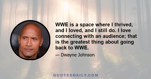 WWE is a space where I thrived, and I loved, and I still do. I love connecting with an audience; that is the greatest thing about going back to WWE.