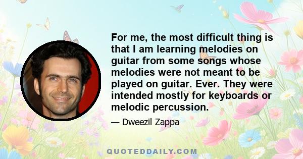 For me, the most difficult thing is that I am learning melodies on guitar from some songs whose melodies were not meant to be played on guitar. Ever. They were intended mostly for keyboards or melodic percussion.