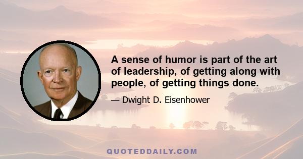 A sense of humor is part of the art of leadership, of getting along with people, of getting things done.