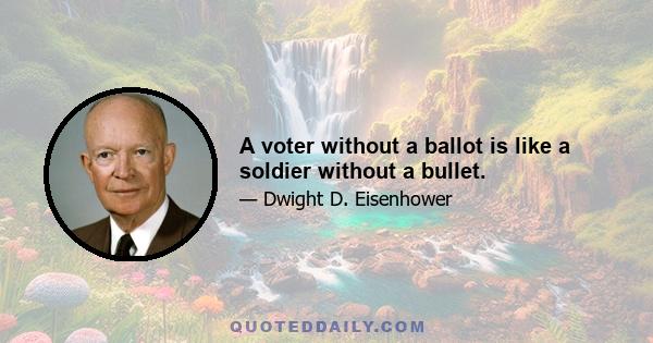 A voter without a ballot is like a soldier without a bullet.