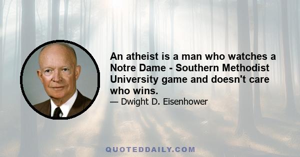 An atheist is a man who watches a Notre Dame - Southern Methodist University game and doesn't care who wins.