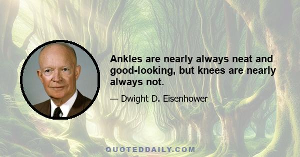 Ankles are nearly always neat and good-looking, but knees are nearly always not.