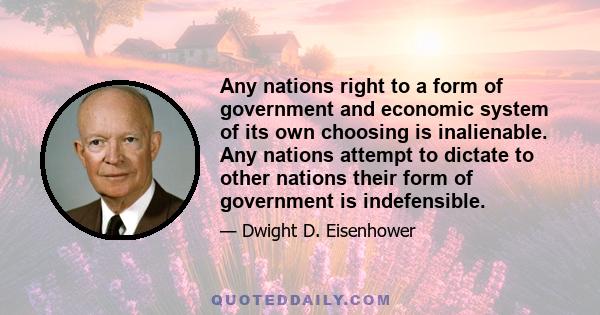 Any nations right to a form of government and economic system of its own choosing is inalienable. Any nations attempt to dictate to other nations their form of government is indefensible.