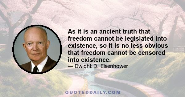 As it is an ancient truth that freedom cannot be legislated into existence, so it is no less obvious that freedom cannot be censored into existence.