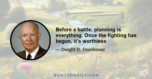 Before a battle, planning is everything. Once the fighting has begun, it's worthless