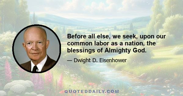 Before all else, we seek, upon our common labor as a nation, the blessings of Almighty God.