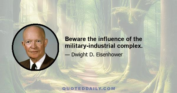 Beware the influence of the military-industrial complex.