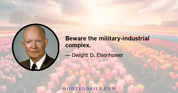 Beware the military-industrial complex.