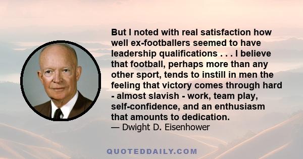 But I noted with real satisfaction how well ex-footballers seemed to have leadership qualifications . . . I believe that football, perhaps more than any other sport, tends to instill in men the feeling that victory