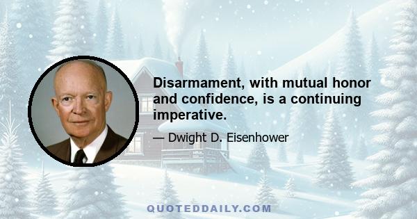 Disarmament, with mutual honor and confidence, is a continuing imperative.