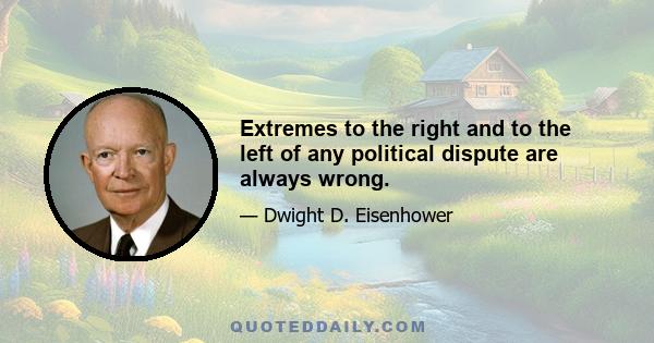 Extremes to the right and to the left of any political dispute are always wrong.