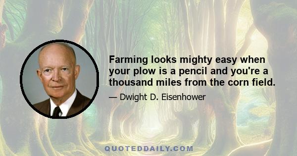 Farming looks mighty easy when your plow is a pencil and you're a thousand miles from the corn field.