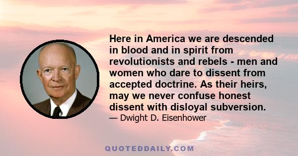 Here in America we are descended in blood and in spirit from revolutionists and rebels - men and women who dare to dissent from accepted doctrine. As their heirs, may we never confuse honest dissent with disloyal