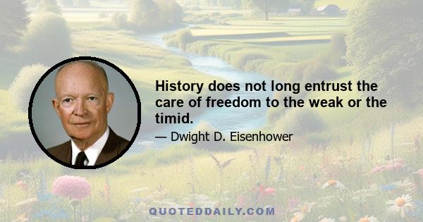 History does not long entrust the care of freedom to the weak or the timid.