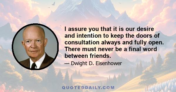 I assure you that it is our desire and intention to keep the doors of consultation always and fully open. There must never be a final word between friends.