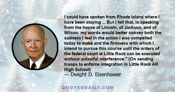 I could have spoken from Rhode Island where I have been staying ... But I felt that, in speaking from the house of Lincoln, of Jackson, and of Wilson, my words would better convey both the sadness I feel in the action I 