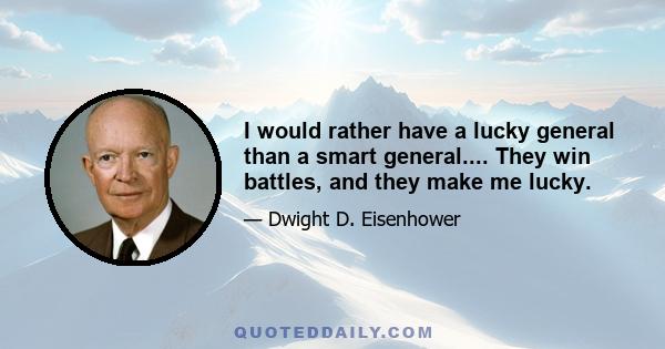 I would rather have a lucky general than a smart general.... They win battles, and they make me lucky.