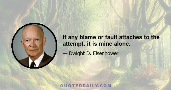 If any blame or fault attaches to the attempt, it is mine alone.