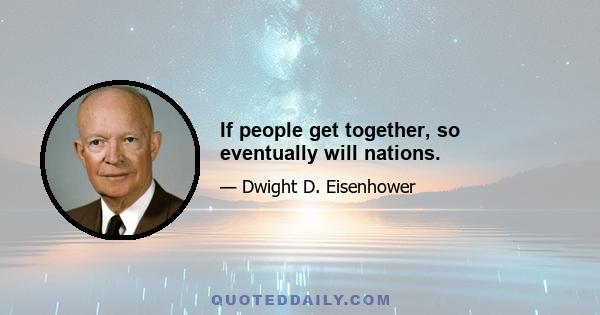 If people get together, so eventually will nations.