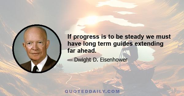 If progress is to be steady we must have long term guides extending far ahead.