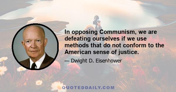 In opposing Communism, we are defeating ourselves if we use methods that do not conform to the American sense of justice.