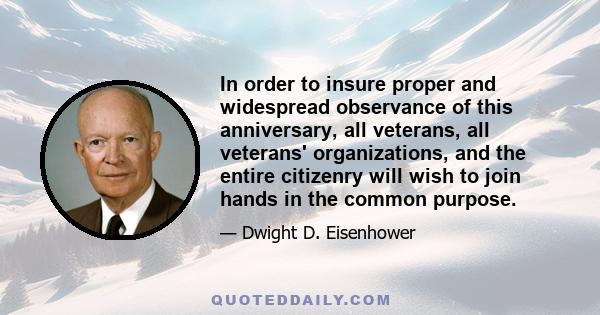 In order to insure proper and widespread observance of this anniversary, all veterans, all veterans' organizations, and the entire citizenry will wish to join hands in the common purpose.