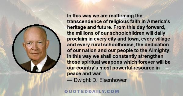 In this way we are reaffirming the transcendence of religious faith in America's heritage and future. From this day forward, the millions of our schoolchildren will daily proclaim in every city and town, every village