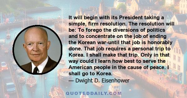 It will begin with its President taking a simple, firm resolution. The resolution will be: To forego the diversions of politics and to concentrate on the job of ending the Korean war-until that job is honorably done.