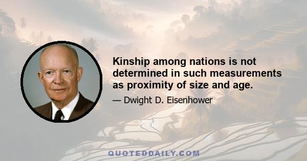 Kinship among nations is not determined in such measurements as proximity of size and age.