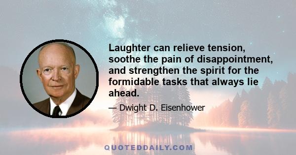 Laughter can relieve tension, soothe the pain of disappointment, and strengthen the spirit for the formidable tasks that always lie ahead.