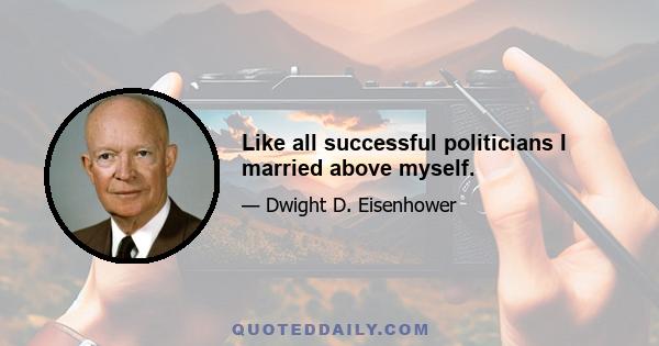 Like all successful politicians I married above myself.