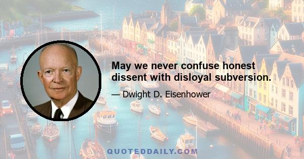 May we never confuse honest dissent with disloyal subversion.