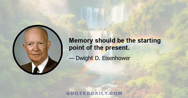 Memory should be the starting point of the present.