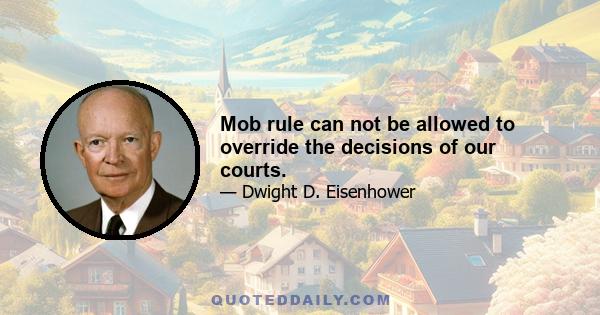 Mob rule can not be allowed to override the decisions of our courts.