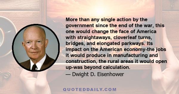 More than any single action by the government since the end of the war, this one would change the face of America with straightaways, cloverleaf turns, bridges, and elongated parkways. Its impact on the American