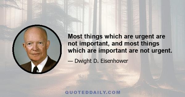 Most things which are urgent are not important, and most things which are important are not urgent.