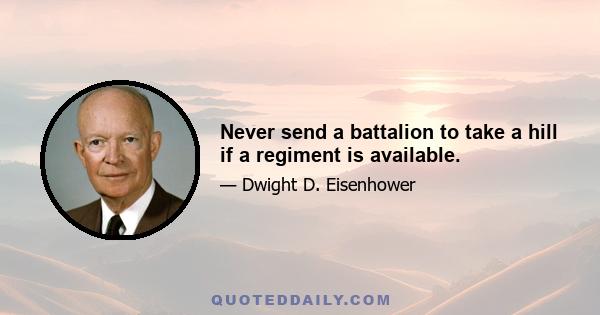 Never send a battalion to take a hill if a regiment is available.